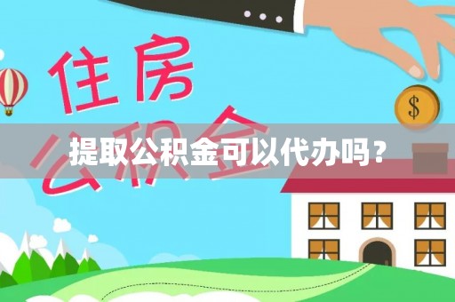 都安提取公积金可以代办吗？