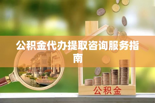 都安公积金代办提取咨询服务指南