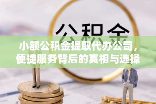 都安小额公积金提取代办公司，便捷服务背后的真相与选择