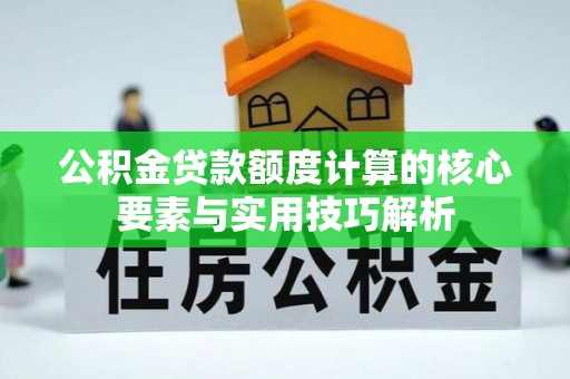 都安公积金贷款额度计算的核心要素与实用技巧解析