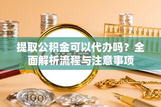 都安提取公积金可以代办吗？全面解析流程与注意事项
