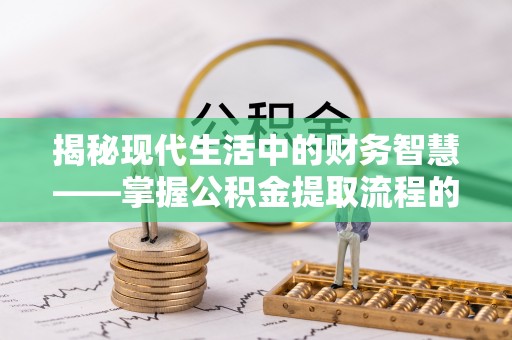 都安揭秘现代生活中的财务智慧——掌握公积金提取流程的关键步骤