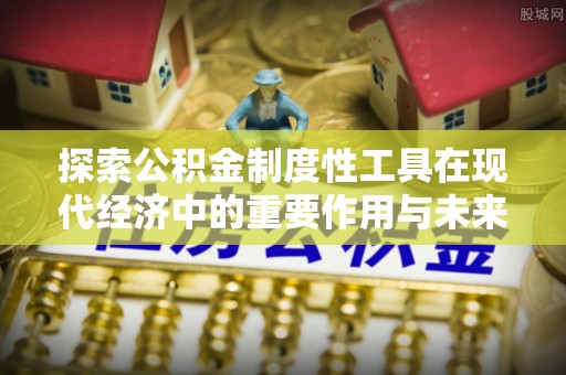 都安探索公积金制度性工具在现代经济中的重要作用与未来发展趋势