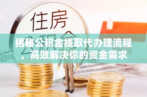 都安揭秘公积金提取代办理流程，高效解决你的资金需求
