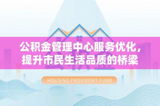 都安公积金管理中心服务优化，提升市民生活品质的桥梁