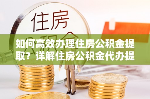 都安如何高效办理住房公积金提取？详解住房公积金代办提取流程