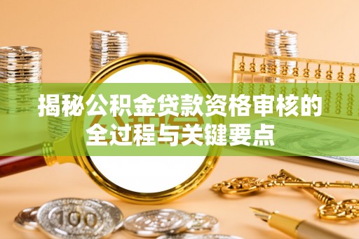 都安揭秘公积金贷款资格审核的全过程与关键要点
