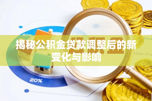 都安揭秘公积金贷款调整后的新变化与影响
