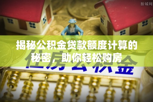 都安揭秘公积金贷款额度计算的秘密，助你轻松购房