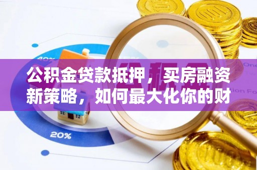 都安公积金贷款抵押，买房融资新策略，如何最大化你的财务自由