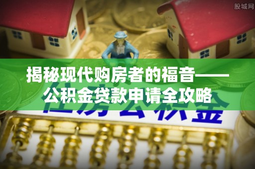 都安揭秘现代购房者的福音——公积金贷款申请全攻略