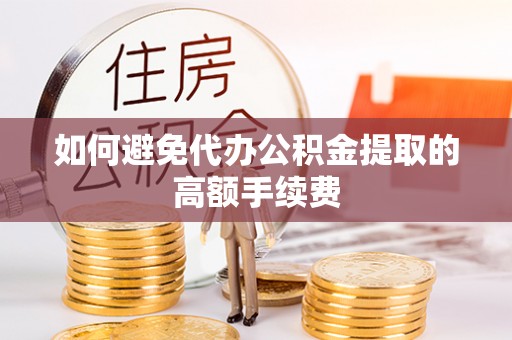 都安如何避免代办公积金提取的高额手续费