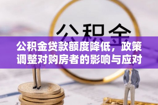 都安公积金贷款额度降低，政策调整对购房者的影响与应对策略