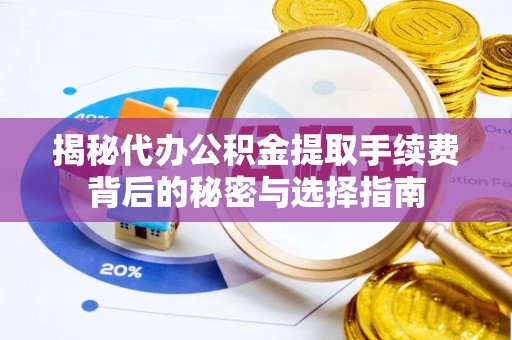 都安揭秘代办公积金提取手续费背后的秘密与选择指南