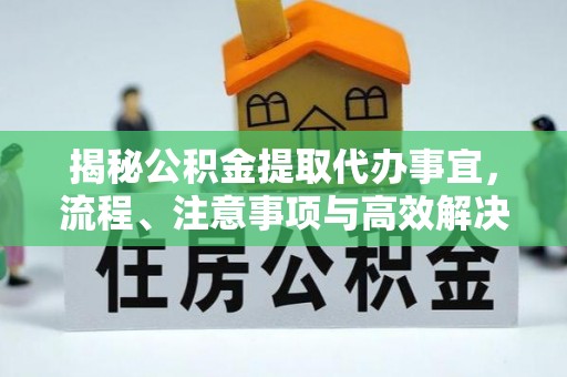 都安揭秘公积金提取代办事宜，流程、注意事项与高效解决方案