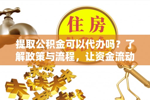 都安提取公积金可以代办吗？了解政策与流程，让资金流动更轻松