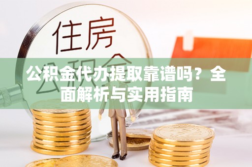 都安公积金代办提取靠谱吗？全面解析与实用指南