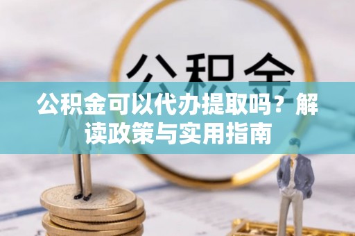 都安公积金可以代办提取吗？解读政策与实用指南