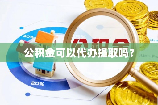 都安公积金可以代办提取吗？