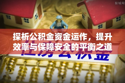 都安探析公积金资金运作，提升效率与保障安全的平衡之道