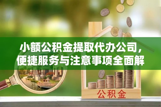 都安小额公积金提取代办公司，便捷服务与注意事项全面解析
