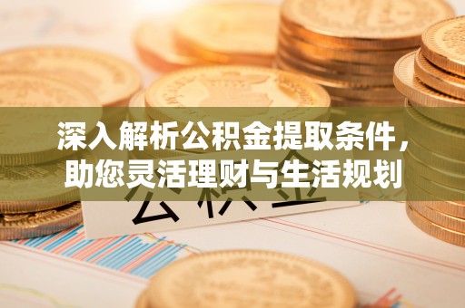 都安深入解析公积金提取条件，助您灵活理财与生活规划