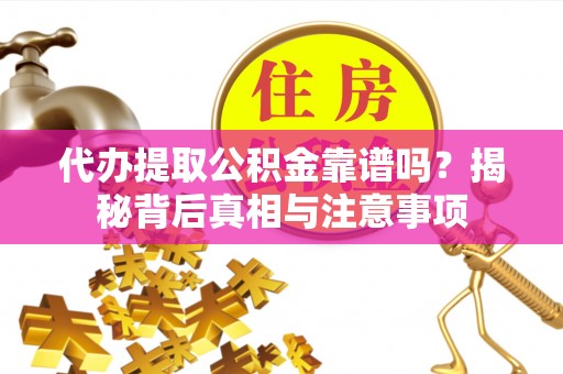 都安代办提取公积金靠谱吗？揭秘背后真相与注意事项