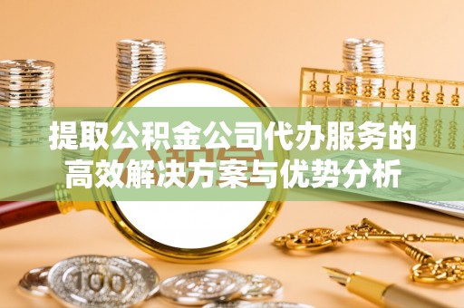 都安提取公积金公司代办服务的高效解决方案与优势分析