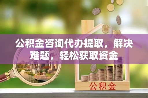 都安公积金咨询代办提取，解决难题，轻松获取资金