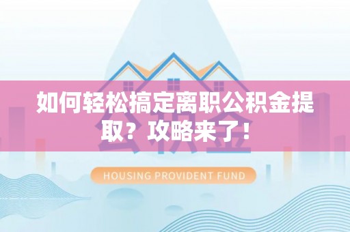 都安如何轻松搞定离职公积金提取？攻略来了！
