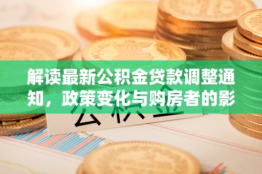 都安解读最新公积金贷款调整通知，政策变化与购房者的影响