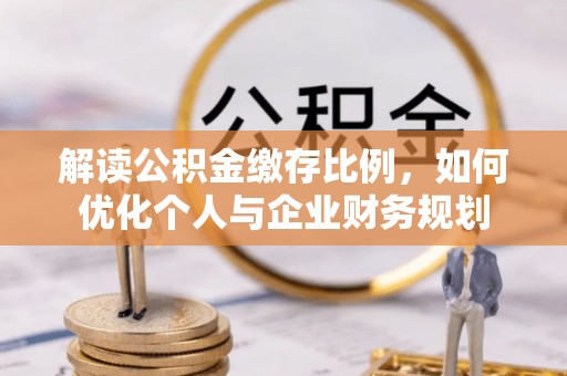 都安解读公积金缴存比例，如何优化个人与企业财务规划