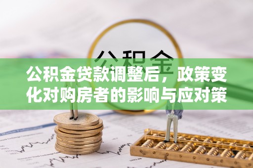 都安公积金贷款调整后，政策变化对购房者的影响与应对策略