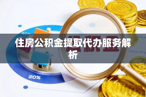 都安住房公积金提取代办服务解析
