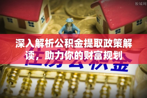 都安深入解析公积金提取政策解读，助力你的财富规划