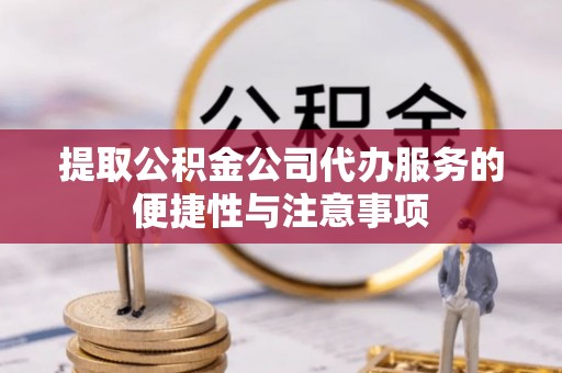 都安提取公积金公司代办服务的便捷性与注意事项