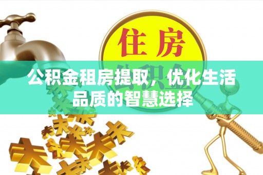 都安公积金租房提取，优化生活品质的智慧选择