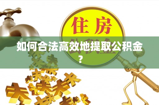 都安如何合法高效地提取公积金？