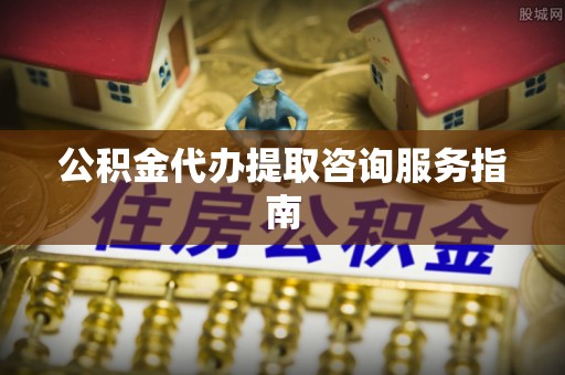 都安公积金代办提取咨询服务指南