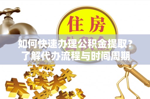 都安如何快速办理公积金提取？了解代办流程与时间周期