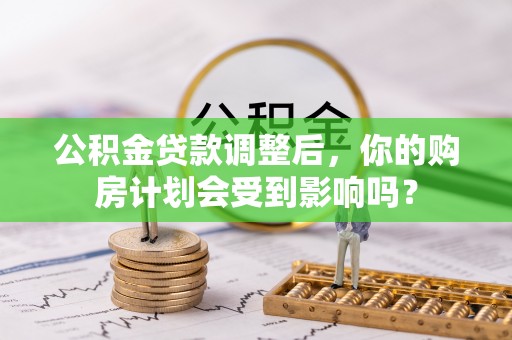 都安公积金贷款调整后，你的购房计划会受到影响吗？