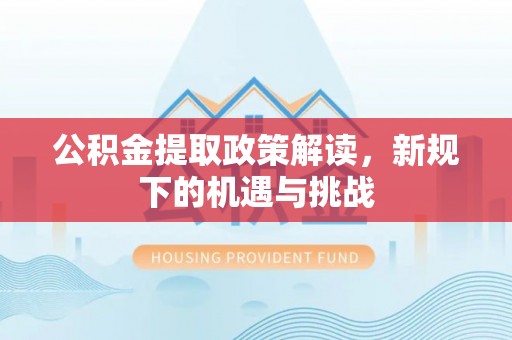都安公积金提取政策解读，新规下的机遇与挑战
