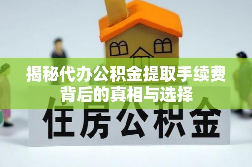 都安揭秘代办公积金提取手续费背后的真相与选择