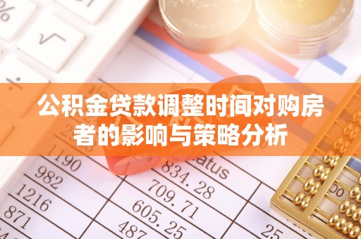 都安公积金贷款调整时间对购房者的影响与策略分析