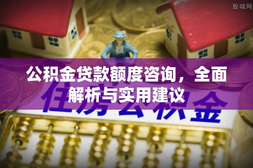 都安公积金贷款额度咨询，全面解析与实用建议