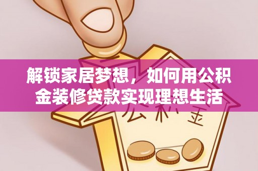 都安解锁家居梦想，如何用公积金装修贷款实现理想生活