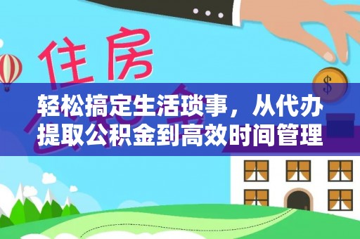 都安轻松搞定生活琐事，从代办提取公积金到高效时间管理