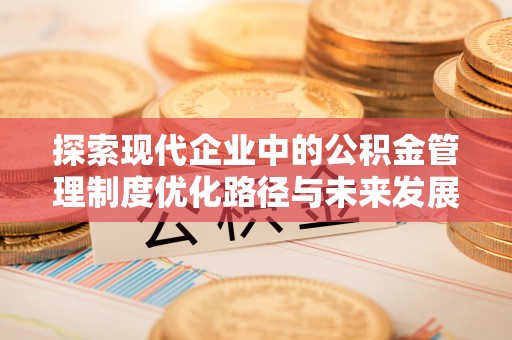 都安探索现代企业中的公积金管理制度优化路径与未来发展