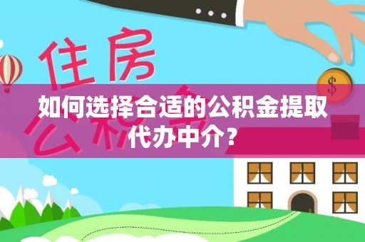 都安如何选择合适的公积金提取代办中介？
