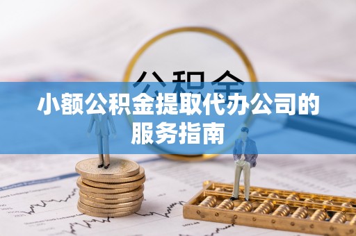 都安小额公积金提取代办公司的服务指南
